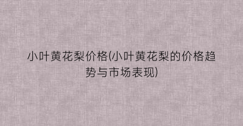 小叶黄花梨价格(小叶黄花梨的价格趋势与市场表现)