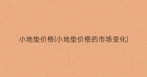 小地垫价格(小地垫价格的市场变化)