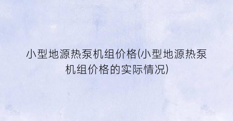 小型地源热泵机组价格(小型地源热泵机组价格的实际情况)