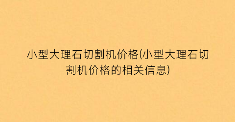 小型大理石切割机价格(小型大理石切割机价格的相关信息)
