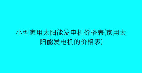 小型家用太阳能发电机价格表(家用太阳能发电机的价格表)