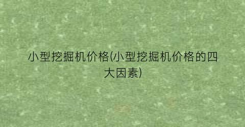 小型挖掘机价格(小型挖掘机价格的四大因素)