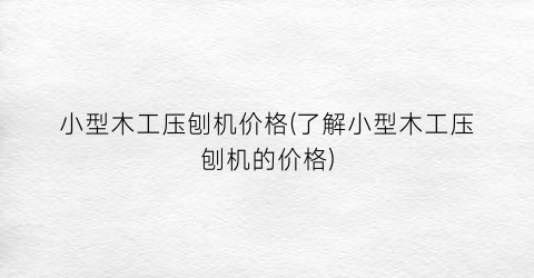 小型木工压刨机价格(了解小型木工压刨机的价格)