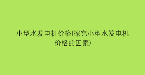 小型水发电机价格(探究小型水发电机价格的因素)