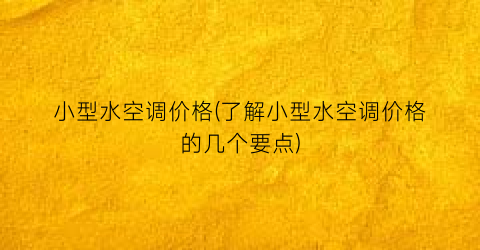 小型水空调价格(了解小型水空调价格的几个要点)
