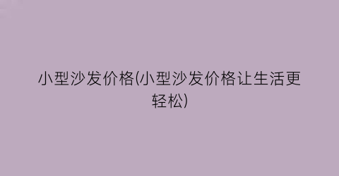小型沙发价格(小型沙发价格让生活更轻松)
