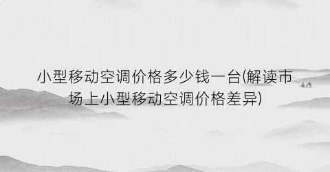 小型移动空调价格多少钱一台(解读市场上小型移动空调价格差异)