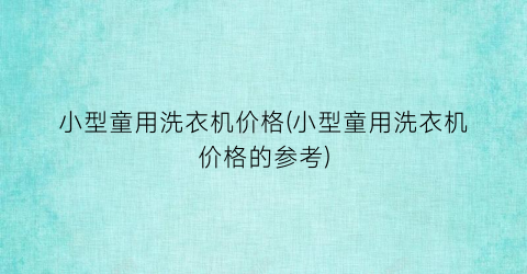 小型童用洗衣机价格(小型童用洗衣机价格的参考)
