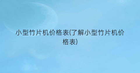 小型竹片机价格表(了解小型竹片机价格表)