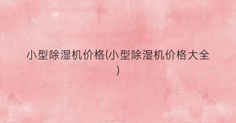 小型除湿机价格(小型除湿机价格大全)