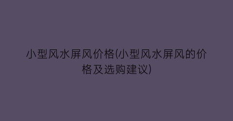 小型风水屏风价格(小型风水屏风的价格及选购建议)