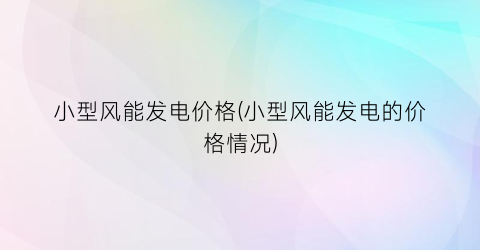 小型风能发电价格(小型风能发电的价格情况)