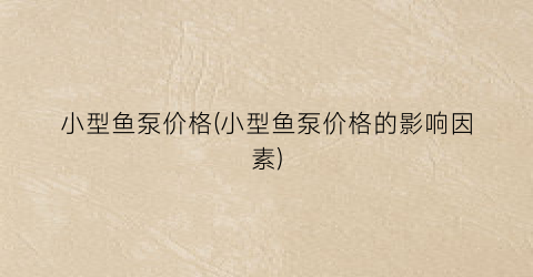 小型鱼泵价格(小型鱼泵价格的影响因素)