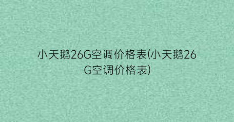 小天鹅26G空调价格表(小天鹅26G空调价格表)