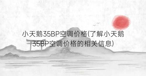 小天鹅35BP空调价格(了解小天鹅35BP空调价格的相关信息)