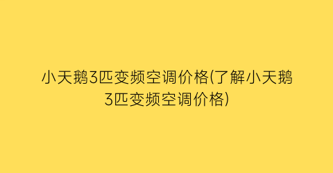 小天鹅3匹变频空调价格(了解小天鹅3匹变频空调价格)