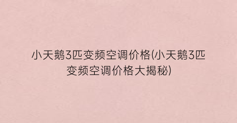 小天鹅3匹变频空调价格(小天鹅3匹变频空调价格大揭秘)