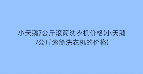 小天鹅7公斤滚筒洗衣机价格(小天鹅7公斤滚筒洗衣机的价格)