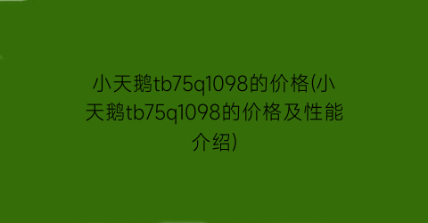小天鹅tb75q1098的价格(小天鹅tb75q1098的价格及性能介绍)