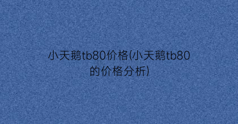 小天鹅tb80价格(小天鹅tb80的价格分析)