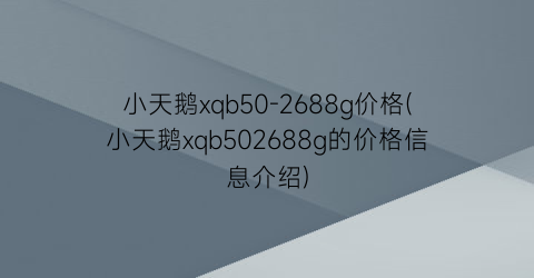小天鹅xqb50-2688g价格(小天鹅xqb502688g的价格信息介绍)