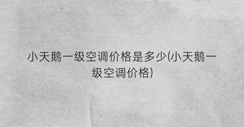 “小天鹅一级空调价格是多少(小天鹅一级空调价格)