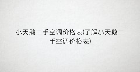 小天鹅二手空调价格表(了解小天鹅二手空调价格表)