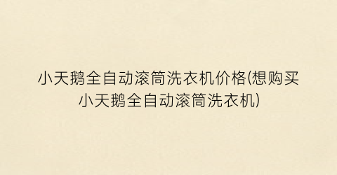 小天鹅全自动滚筒洗衣机价格(想购买小天鹅全自动滚筒洗衣机)