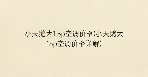 小天鹅大1.5p空调价格(小天鹅大15p空调价格详解)