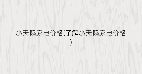 小天鹅家电价格(了解小天鹅家电价格)