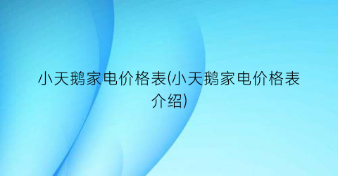 “小天鹅家电价格表(小天鹅家电价格表介绍)