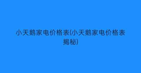 小天鹅家电价格表(小天鹅家电价格表揭秘)