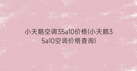 小天鹅空调35a10价格(小天鹅35a10空调价格查询)
