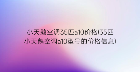 “小天鹅空调35匹a10价格(35匹小天鹅空调a10型号的价格信息)