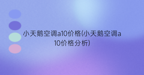 小天鹅空调a10价格(小天鹅空调a10价格分析)
