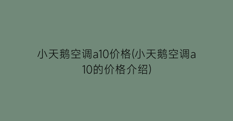 小天鹅空调a10价格(小天鹅空调a10的价格介绍)