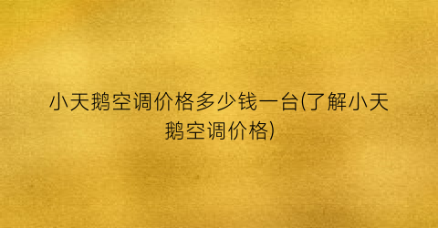 小天鹅空调价格多少钱一台(了解小天鹅空调价格)