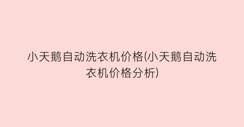小天鹅自动洗衣机价格(小天鹅自动洗衣机价格分析)