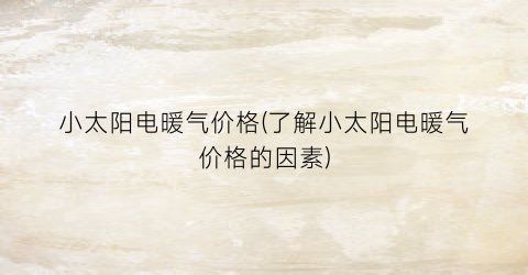 小太阳电暖气价格(了解小太阳电暖气价格的因素)