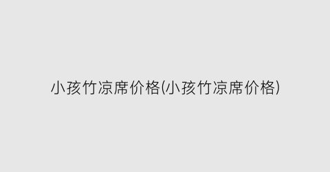 小孩竹凉席价格(小孩竹凉席价格)