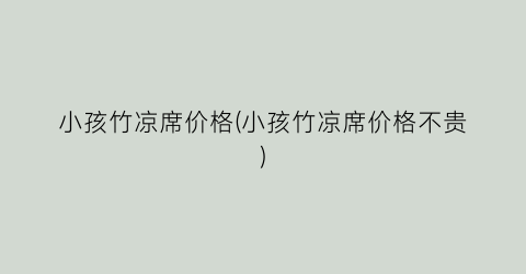 小孩竹凉席价格(小孩竹凉席价格不贵)