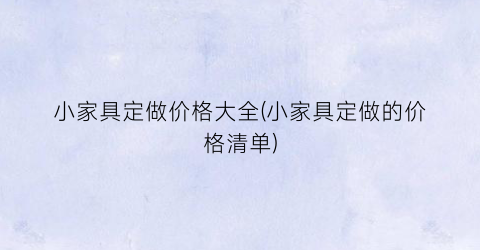 小家具定做价格大全(小家具定做的价格清单)