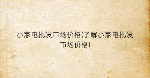 小家电批发市场价格(了解小家电批发市场价格)