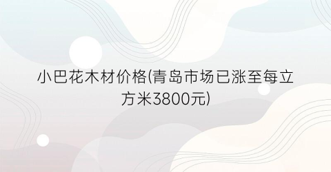 小巴花木材价格(青岛市场已涨至每立方米3800元)