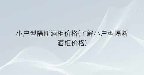 小户型隔断酒柜价格(了解小户型隔断酒柜价格)