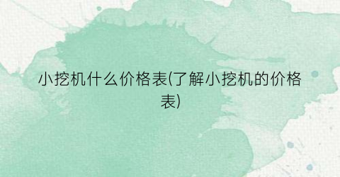 小挖机什么价格表(了解小挖机的价格表)