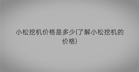 小松挖机价格是多少(了解小松挖机的价格)