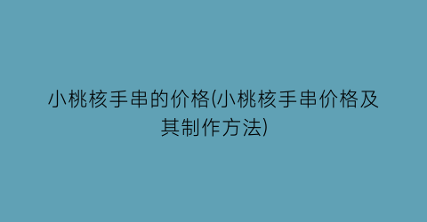 小桃核手串的价格(小桃核手串价格及其制作方法)