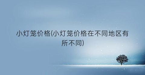 “小灯笼价格(小灯笼价格在不同地区有所不同)