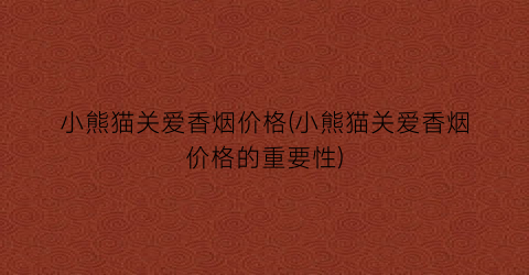 小熊猫关爱香烟价格(小熊猫关爱香烟价格的重要性)